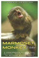 Marmoset Monkey Handbook: A comprehensive Guide to Care, Nutrition, Health, and Behavior for Marmoset Monkey Owners