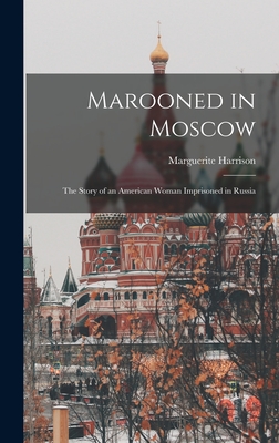 Marooned in Moscow: the Story of an American Woman Imprisoned in Russia - Harrison, Marguerite 1879?-1967 (Creator)