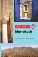 Marrakech Travel Guide: Where to Go & What to Do