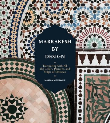 Marrakesh by Design: Decorating with All the Colors, Patterns, and Magic of Morocco - Montague, Maryam