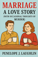 Marriage: A Love Story (With Occasional Thoughts of Murder)