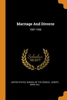 Marriage And Divorce: 1887-1906 - United States Bureau of the Census (Creator), and Joseph Adna Hill (Creator)