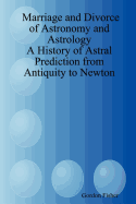 Marriage and Divorce of Astronomy and Astrology: A History of Astral Prediction from Antiquity to Newton