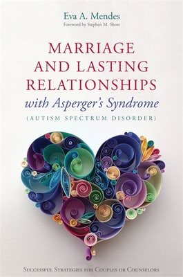 Marriage and Lasting Relationships with Asperger's Syndrome (Autism Spectrum Disorder): Successful Strategies for Couples or Counselors - Mendes, Eva A., and Shore, Stephen M. (Foreword by)