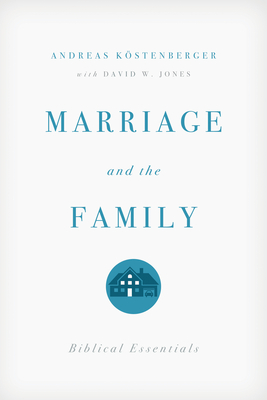 Marriage and the Family: Biblical Essentials - Kstenberger, Andreas J, and Jones, David W