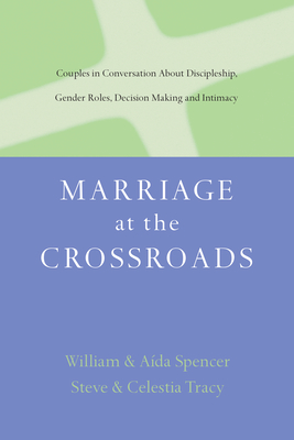 Marriage at the Crossroads: Couples in Conversation about Discipleship, Gender Roles, Decision Making and Intimacy - Spencer, Ada Besanon, and Spencer, William David, Thd, and Tracy, Steven