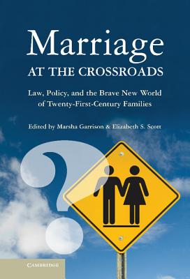 Marriage at the Crossroads: Law, Policy, and the Brave New World of Twenty-First-Century Families - Garrison, Marsha (Editor), and Scott, Elizabeth S (Editor)