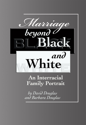 Marriage Beyond Black and White: An Interracial Family Portrait - Douglas, David, and Douglas, Barbara