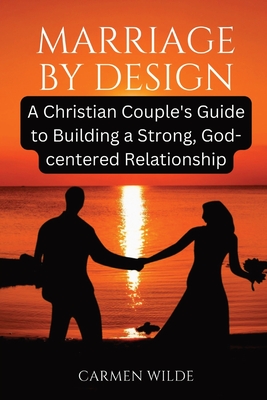 Marriage by Design: A Christian Couple's Guide to Building a Strong, God-centered Relationship - Wilde, Carmen