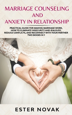 Marriage Counseling and Anxiety in Relationship: Practical Guide for Making Marriage Work, How to Eliminate Insecurity and Jealousy, Reduce Conflicts, and Reconnect with Your Partner. Two books in 1 - Novak, Ester