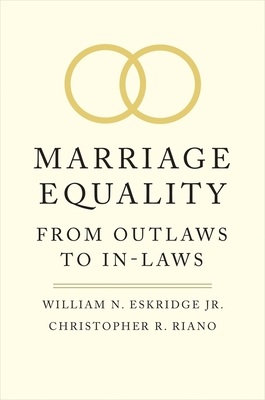 Marriage Equality: From Outlaws to In-Laws - Eskridge, William N, and Riano, Christopher R