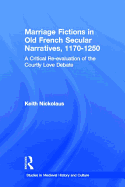 Marriage Fictions in Old French Secular Narratives, 1170-1250: A Critical Re-Evaluation of the Courtly Love Debate