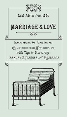 Marriage & Love: Instructions for Females on Courtship and Matrimony, with Tips to Discourage Sexual Advances from Husbands - Smythers, Ruth