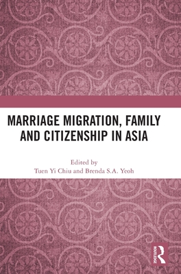 Marriage Migration, Family and Citizenship in Asia - Chiu, Tuen Yi (Editor), and Yeoh, Brenda S a (Editor)