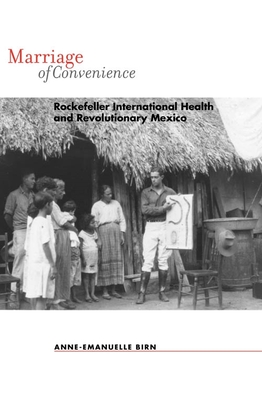 Marriage of Convenience: Rockefeller International Health and Revolutionary Mexico - Birn, Anne-Emanuelle