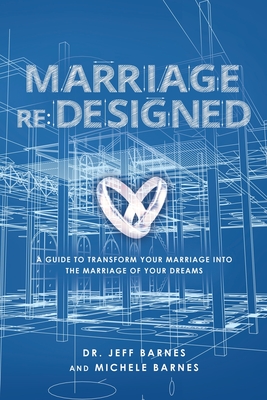 Marriage re: Designed: A guide to transform your marriage into the marriage of your dreams - Barnes, Jeff, Dr., and Barnes, Michele