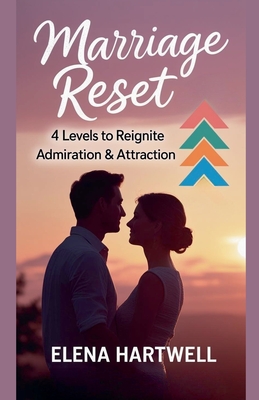 Marriage Reset: 4 Levels to Reignite Admiration & Attraction - Hartwell, Elena