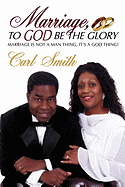 Marriage, to God Be the Glory: Marriage Is Not a Man Thing, It's a God Thing!