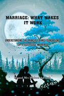 Marriage: What makes it work?: Understanding the principles and foundations for a successful marriage