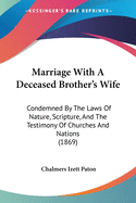 Marriage With A Deceased Brother's Wife: Condemned By The Laws Of Nature, Scripture, And The Testimony Of Churches And Nations (1869)
