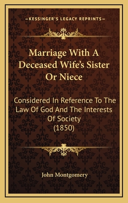 Marriage with a Deceased Wife's Sister or Niece: Considered in Reference to the Law of God and the Interests of Society (1850) - Montgomery, John