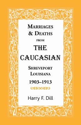 Marriages and Deaths from the Caucasian, Shreveport, Louisiana, 1903-1913 - Dill, Harry F