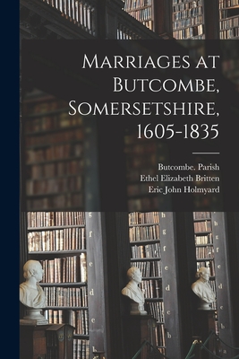 Marriages at Butcombe, Somersetshire, 1605-1835 - Butcombe (England) Parish (Creator), and Britten, Ethel Elizabeth, and Holmyard, Eric John