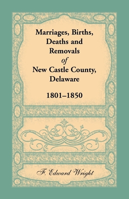 Marriages, Births, Deaths and Removals of New Castle County, Delaware 1801-1850 - Wright, F Edward