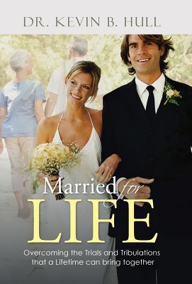 Married for Life: Overcoming the Trials and Tribulations That a Lifetime Can Bring Together - Hull, Kevin B, Dr.