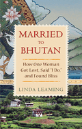 Married to Bhutan: How One Woman Got Lost, Said 'I Do,' and Found Bliss