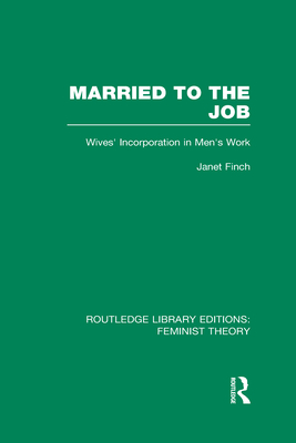 Married to the Job (RLE Feminist Theory): Wives' Incorporation in Men's Work - Finch, Janet