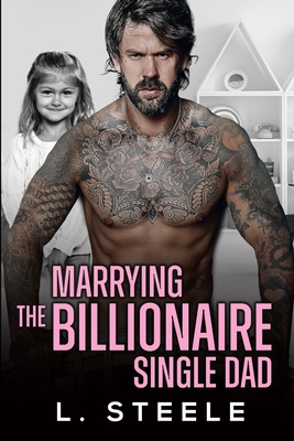 Marrying the Billionaire Single Dad: Enemies to Lovers Single Dad Fake Relationship Romance - Steele, L