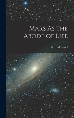 Mars As the Abode of Life - Lowell, Percival