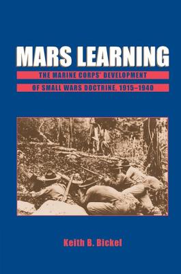 Mars Learning: The Marine Corps Development of Small Wars Doctrine, 1915-1940 - Bickel, Keith B