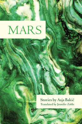 Mars: Stories - Bakic, Asja, and Zoble, Jennifer (Translated by), and Elias-Bursac, Ellen (Afterword by)