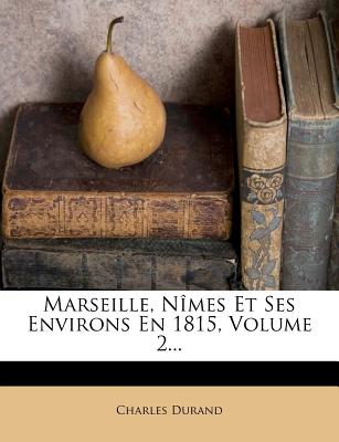 Marseille, N?mes Et Ses Environs En 1815, Volume 2... - Durand, Charles