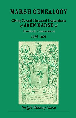 Marsh Genealogy, Giving Several Thousand Descendants of John Marsh of Hartford, Connecticut, 1636-1895: Also Including Some Account of the English Marshes, and a Sketch of the Marsh Family Association of America - Marsh, Dwight Whitney