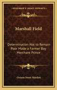 Marshall Field: Determination Not to Remain Poor Made a Farmer Boy Merchant Prince