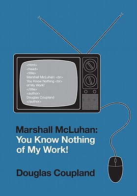 Marshall McLuhan: You Know Nothing of My Work! - Coupland, Douglas