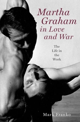 Martha Graham in Love and War: The Life in the Work - Franko, Mark