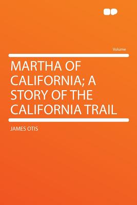Martha of California; A Story of the California Trail - Otis, James