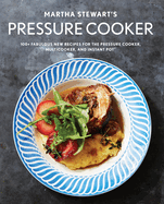 Martha Stewart's Pressure Cooker: 100+ Fabulous New Recipes for the Pressure Cooker, Multicooker, and Instant Pot(r) a Cookbook