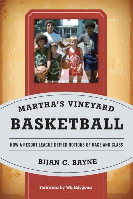 Martha's Vineyard Basketball: How a Resort League Defied Notions of Race and Class - Bayne, Bijan C