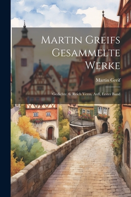 Martin Greifs Gesammelte Werke: Gedichte. 6. Reich Verm. Aufl, Erster Band - Greif, Martin