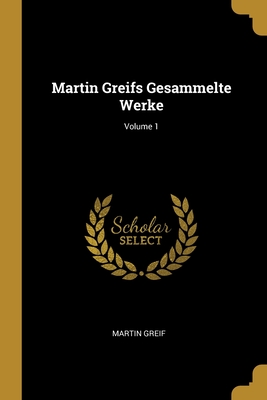 Martin Greifs Gesammelte Werke; Volume 1 - Greif, Martin