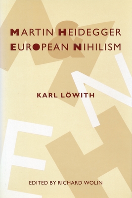 Martin Heidegger and European Nihilism - Lowith, Karl, and Wolin, Richard (Editor), and Steiner, Gary (Translated by)