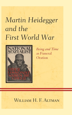 Martin Heidegger and the First World War: Being and Time as Funeral Oration - Altman, William H F