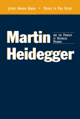 Martin Heidegger and the Problem of Historical Meaning (REV and Expanded) - Barash, Jeffrey Andrew