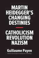 Martin Heidegger's Changing Destinies: Catholicism, Revolution, Nazism