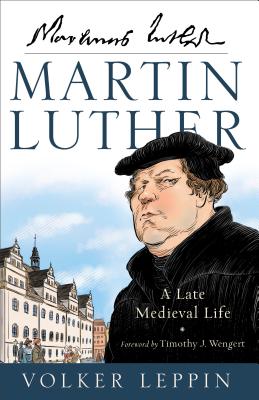 Martin Luther: A Late Medieval Life - Leppin, Volker, and Bezzant, Rhys (Translated by), and Roe, Karen (Translated by)
